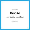 devise แปลว่า?, คำศัพท์ภาษาอังกฤษ devise แปลว่า คิดขึ้นใหม่, ประดิษฐ์ขึ้นใหม่ ประเภท VT หมวด VT