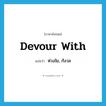 devour with แปลว่า?, คำศัพท์ภาษาอังกฤษ devour with แปลว่า ห่วงใย, กังวล ประเภท PHRV หมวด PHRV