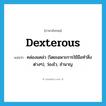 dexterous แปลว่า?, คำศัพท์ภาษาอังกฤษ dexterous แปลว่า คล่องแคล่ว (โดยเฉพาะการใช้มือทำสิ่งต่างๆ), ว่องไว, ชำนาญ ประเภท ADJ หมวด ADJ