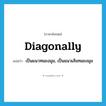 diagonally แปลว่า?, คำศัพท์ภาษาอังกฤษ diagonally แปลว่า เป็นแนวทแยงมุม, เป็นแนวเส้นทแยงมุม ประเภท ADV หมวด ADV