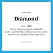 diamond แปลว่า?, คำศัพท์ภาษาอังกฤษ diamond แปลว่า เพชร ประเภท N ตัวอย่าง ฉันชอบเพชรรูปหยดน้ำ มันดูมีเสน่ห์ดี เพิ่มเติม ชื่อแก้วที่แข็งที่สุด และมีน้ำแวววาวมากกว่าพลอยอื่นๆ ใช้ทำเครื่องประดับ หรือใช้ประโยชน์ในทางอุตสาหกรรม หมวด N