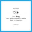 die แปลว่า?, คำศัพท์ภาษาอังกฤษ die แปลว่า สิ้นบุญ ประเภท V ตัวอย่าง ท่านสิ้นบุญหลังพ่อผมราว 2 ปีเห็นจะได้ เพิ่มเติม อาการที่แสดงว่าตาย หมวด V