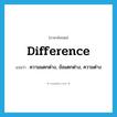 difference แปลว่า?, คำศัพท์ภาษาอังกฤษ difference แปลว่า ความแตกต่าง, ข้อแตกต่าง, ความต่าง ประเภท N หมวด N