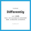 differently แปลว่า?, คำศัพท์ภาษาอังกฤษ differently แปลว่า ต่างกัน ประเภท ADV ตัวอย่าง ฉันว่าเราสองคนคิดต่างกัน คงไปด้วยกันไม่ได้ เพิ่มเติม อย่างผิดแผกกันไป, อย่างไม่เหมือนกัน หมวด ADV