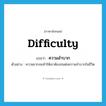 difficulty แปลว่า?, คำศัพท์ภาษาอังกฤษ difficulty แปลว่า ความลำบาก ประเภท N ตัวอย่าง ความยากจนทำให้เขาต้องทนต่อความลำบากในชีวิต หมวด N