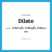 dilate แปลว่า?, คำศัพท์ภาษาอังกฤษ dilate แปลว่า ทำให้กว้างขึ้น, ทำให้ใหญ่ขึ้น, ทำให้ขยายออก ประเภท VT หมวด VT