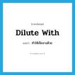 dilute with แปลว่า?, คำศัพท์ภาษาอังกฤษ dilute with แปลว่า ทำให้เจือจางด้วย ประเภท PHRV หมวด PHRV