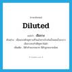 diluted แปลว่า?, คำศัพท์ภาษาอังกฤษ diluted แปลว่า เจือจาง ประเภท ADJ ตัวอย่าง เมื่อแกะสลักพุทราเสร็จแล้วควรล้างในน้ำผสมน้ำมะนาวเจือจางจะทำให้พุทราไม่ดำ เพิ่มเติม มีตัวทำละลายมาก มีตัวถูกละลายน้อย หมวด ADJ