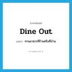 dine out แปลว่า?, คำศัพท์ภาษาอังกฤษ dine out แปลว่า ทานอาหารที่ร้านหรือที่บ้าน ประเภท PHRV หมวด PHRV