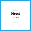 ทันที ภาษาอังกฤษ?, คำศัพท์ภาษาอังกฤษ ทันที แปลว่า direct ประเภท ADJ หมวด ADJ