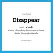 disappear แปลว่า?, คำศัพท์ภาษาอังกฤษ disappear แปลว่า หายหน้า ประเภท V ตัวอย่าง เมื่อยามอับจน เพื่อนเธอหายหน้าไปกันหมด เพิ่มเติม ไม่ปรากฏตัวมาให้พบเห็น หมวด V