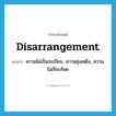 disarrangement แปลว่า?, คำศัพท์ภาษาอังกฤษ disarrangement แปลว่า ความไม่เป็นระเบียบ, ความยุ่งเหยิง, ความไม่เรียบร้อย ประเภท N หมวด N