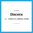 discern แปลว่า?, คำศัพท์ภาษาอังกฤษ discern แปลว่า เข้าใจไม่กระจ่าง, รู้ไม่ชัดแจ้ง, เข้าใจผิด ประเภท VT หมวด VT