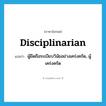 disciplinarian แปลว่า?, คำศัพท์ภาษาอังกฤษ disciplinarian แปลว่า ผู้ยึดถือระเบียบวินัยอย่างเคร่งครัด, ผู้เคร่งครัด ประเภท N หมวด N