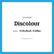 discolour แปลว่า?, คำศัพท์ภาษาอังกฤษ discolour แปลว่า ทำให้เปลี่ยนสี, ทำให้สีตก ประเภท VT หมวด VT