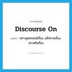 discourse on แปลว่า?, คำศัพท์ภาษาอังกฤษ discourse on แปลว่า กล่าวสุนทรพจน์เรื่อง, อภิปรายเรื่อง, ปราศรัยเรื่อง ประเภท PHRV หมวด PHRV