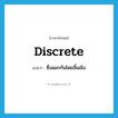 discrete แปลว่า?, คำศัพท์ภาษาอังกฤษ discrete แปลว่า ซึ่งแยกกันโดยสิ้นเชิง ประเภท ADJ หมวด ADJ