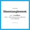 disentanglement แปลว่า?, คำศัพท์ภาษาอังกฤษ disentanglement แปลว่า ความคลี่คลาย ประเภท N ตัวอย่าง บทสัมภาษณ์แสดงออกถึงความคลี่คลายของสถานการณ์อันยุ่งเหยิง หมวด N