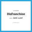 disfranchise แปลว่า?, คำศัพท์ภาษาอังกฤษ disfranchise แปลว่า ตัดสิทธิ์, ถอนสิทธิ์ ประเภท VT หมวด VT