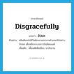 disgracefully แปลว่า?, คำศัพท์ภาษาอังกฤษ disgracefully แปลว่า อัปยศ ประเภท ADV ตัวอย่าง คลินตันจะไม่มีวันต้องลาออกจากตำแหน่งไปอย่างอัปยศ เพื่อหนีกระบวนการอิมพีชเมนต์ เพิ่มเติม เสื่อมเสียชื่อเสียง, น่าอับอาย หมวด ADV