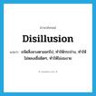 disillusion แปลว่า?, คำศัพท์ภาษาอังกฤษ disillusion แปลว่า ขจัดสิ่งลวงตาออกไป, ทำให้กระจ่าง, ทำให้ไม่หลงเชื่อผิดๆ, ทำให้ไม่งมงาย ประเภท VT หมวด VT