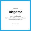 กระเจิดกระเจิง ภาษาอังกฤษ?, คำศัพท์ภาษาอังกฤษ กระเจิดกระเจิง แปลว่า disperse ประเภท V ตัวอย่าง แม้ว่าจะกลับถึงบ้านแล้วแต่ความคิดมันยังกระเจิดกระเจิงด้วยเรื่องต่างๆ นาๆ หมวด V