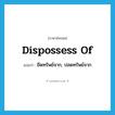 dispossess of แปลว่า?, คำศัพท์ภาษาอังกฤษ dispossess of แปลว่า ยึดทรัพย์จาก, ปลดทรัพย์จาก ประเภท PHRV หมวด PHRV