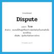 dispute แปลว่า?, คำศัพท์ภาษาอังกฤษ dispute แปลว่า วิวาท ประเภท V ตัวอย่าง สองคนนี้เป็นคู่อริที่เคยวิวาทต่อกันด้วยเรื่องส่วนตัวเมื่อหลายปีก่อน เพิ่มเติม ทุ่มเถียงกันด้วยความโกรธ หมวด V