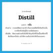 distill แปลว่า?, คำศัพท์ภาษาอังกฤษ distill แปลว่า กลั่น ประเภท V ตัวอย่าง ยาเสพย์ติดธรรมชาติ เป็นยาเสพย์ติดที่สกัดหรือกลั่นจากพืชหรือพันธุ์ไม้บางชนิดโดยตรง เพิ่มเติม คัดเอาแต่ส่วนหรือสิ่งที่สำคัญหรือที่เป็นเนื้อแท้ด้วยวิธีต้มให้ออกเป็นไอ แล้วใช้ความเย็นบังคับให้เป็นของเหลว หมวด V