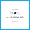 distill แปลว่า?, คำศัพท์ภาษาอังกฤษ distill แปลว่า กลั่น, ทำให้บริสุทธิ์, ต้มสกัด ประเภท VI หมวด VI