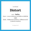 บิดเบือน ภาษาอังกฤษ?, คำศัพท์ภาษาอังกฤษ บิดเบือน แปลว่า distort ประเภท V ตัวอย่าง ่เขาพยายามบิดเบือนความจริงให้เห็นว่าเขาไม่ได้ทำผิดต่อผู้อื่น เพิ่มเติม ทำให้ผิดแผกไปจากข้อเท็จจริง, ทำให้ผิดแผกแปลกไปจากเดิมหรือจากข้อเท็จจริง หมวด V