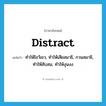 distract แปลว่า?, คำศัพท์ภาษาอังกฤษ distract แปลว่า ทำให้ไขว้เขว, ทำให้เสียสมาธิ, กวนสมาธิ, ทำให้สับสน, ทำให้งุนงง ประเภท VT หมวด VT