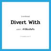 divert with แปลว่า?, คำศัพท์ภาษาอังกฤษ divert with แปลว่า ทำให้ขบขันกับ ประเภท PHRV หมวด PHRV