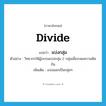 divide แปลว่า?, คำศัพท์ภาษาอังกฤษ divide แปลว่า แบ่งกลุ่ม ประเภท V ตัวอย่าง วิทยากรให้ผู้อบรมแบ่งกลุ่ม 2 กลุ่มเพื่อระดมความคิดกัน เพิ่มเติม แบ่งออกเป็นกลุ่มๆ หมวด V