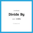 divide by แปลว่า?, คำศัพท์ภาษาอังกฤษ divide by แปลว่า หารด้วย ประเภท PHRV หมวด PHRV