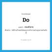 do แปลว่า?, คำศัพท์ภาษาอังกฤษ do แปลว่า กระทำการ ประเภท V ตัวอย่าง ไม่มีวายร้ายแก๊งไหนจะกระทำการอย่างอุกอาจเท่าแก๊งนี้ หมวด V