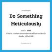 do something meticulously แปลว่า?, คำศัพท์ภาษาอังกฤษ do something meticulously แปลว่า ผจง ประเภท V ตัวอย่าง เขาค่อยๆ ผจงแกะห่อกระดาษนั้นอย่างระมัดระวัง เพิ่มเติม ตั้งใจทำให้ดี หมวด V