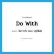 do with แปลว่า?, คำศัพท์ภาษาอังกฤษ do with แปลว่า จัดการกับ (คน), ปฏิบัติต่อ ประเภท PHRV หมวด PHRV