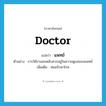 doctor แปลว่า?, คำศัพท์ภาษาอังกฤษ doctor แปลว่า แพทย์ ประเภท N ตัวอย่าง การใช้ยานอนหลับควรอยู่ในความดูแลของแพทย์ เพิ่มเติม หมอรักษาโรค หมวด N