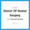 Doctor of Dental Surgery แปลว่า?, คำศัพท์ภาษาอังกฤษ Doctor of Dental Surgery แปลว่า ทันตแพทยศาสตรบัณฑิต ประเภท N หมวด N