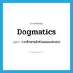 dogmatics แปลว่า?, คำศัพท์ภาษาอังกฤษ dogmatics แปลว่า การศึกษาหลักคำสอนของศาสนา ประเภท N หมวด N