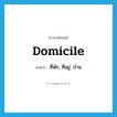 domicile แปลว่า?, คำศัพท์ภาษาอังกฤษ domicile แปลว่า ที่พัก, ที่อยู่, บ้าน ประเภท N หมวด N