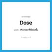 dose แปลว่า?, คำศัพท์ภาษาอังกฤษ dose แปลว่า ปริมาณยาที่ให้ต่อครั้ง ประเภท N หมวด N