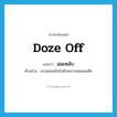 doze off แปลว่า?, คำศัพท์ภาษาอังกฤษ doze off แปลว่า ม่อยหลับ ประเภท V ตัวอย่าง เขาม่อยหลับไปด้วยความอ่อนเพลีย หมวด V