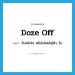 doze off แปลว่า?, คำศัพท์ภาษาอังกฤษ doze off แปลว่า งีบหลับไป, หลับไปโดยไม่รู้ตัว, งีบ ประเภท PHRV หมวด PHRV