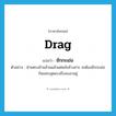 drag แปลว่า?, คำศัพท์ภาษาอังกฤษ drag แปลว่า ชักกะเย่อ ประเภท V ตัวอย่าง ฝ่ายตรงข้ามล้วนแล้วแต่พลังช้างสาร จะต้องชักกะเย่อกันแทบสุดแรงถึงจะเอาอยู่ หมวด V