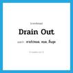 drain out แปลว่า?, คำศัพท์ภาษาอังกฤษ drain out แปลว่า หายไปหมด, หมด, สิ้นสุด ประเภท PHRV หมวด PHRV