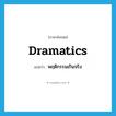 dramatics แปลว่า?, คำศัพท์ภาษาอังกฤษ dramatics แปลว่า พฤติกรรมเกินจริง ประเภท N หมวด N