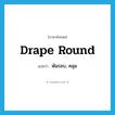 drape round แปลว่า?, คำศัพท์ภาษาอังกฤษ drape round แปลว่า พันรอบ, คลุม ประเภท PHRV หมวด PHRV