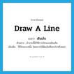 draw (a line) แปลว่า?, คำศัพท์ภาษาอังกฤษ draw a line แปลว่า เดินเส้น ประเภท N ตัวอย่าง ผ้าลายนี้ใช้วิธีการปักแบบเดินเส้น เพิ่มเติม วิธีปักแบบหนึ่ง โดยมากใช้ตัดเส้นที่ขอบใบหรือดอก หมวด N